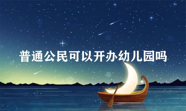 普通公民可以开办幼儿园吗