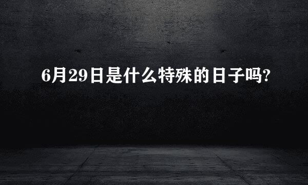 6月29日是什么特殊的日子吗?