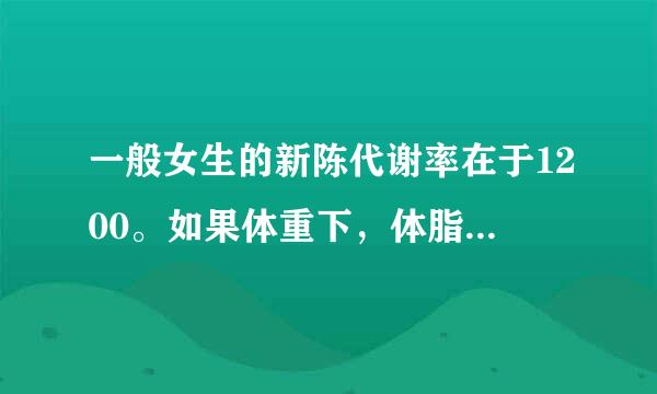 一般女生的新陈代谢率在于1200。如果体重下，体脂肪下而新陈代谢率介于1050，新陈代谢率是提高了？