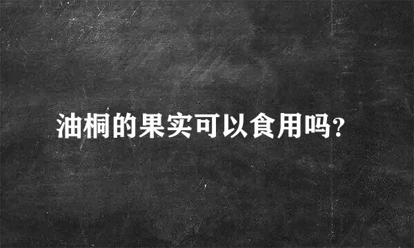 油桐的果实可以食用吗？