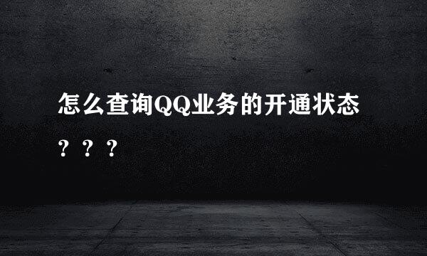 怎么查询QQ业务的开通状态？？？