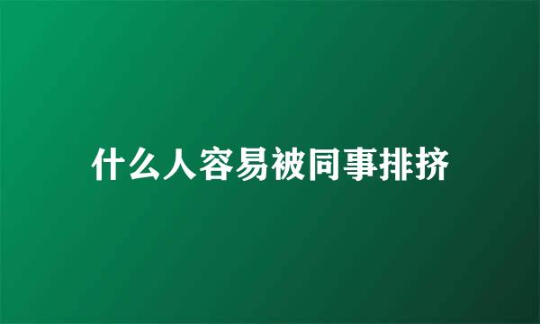 什么人容易被同事排挤