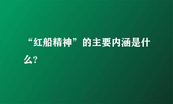 “红船精神”的主要内涵是什么?