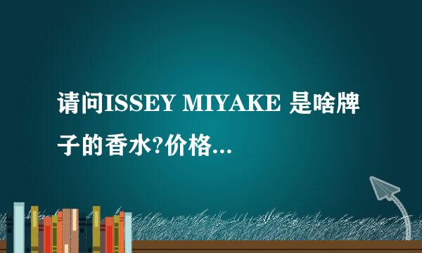 请问ISSEY MIYAKE 是啥牌子的香水?价格多少?越详细越好.