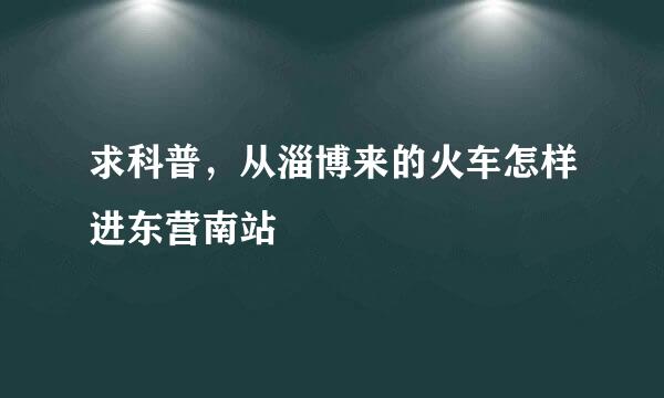 求科普，从淄博来的火车怎样进东营南站