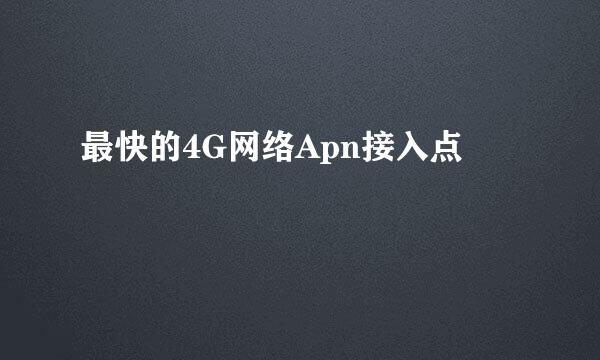 最快的4G网络Apn接入点