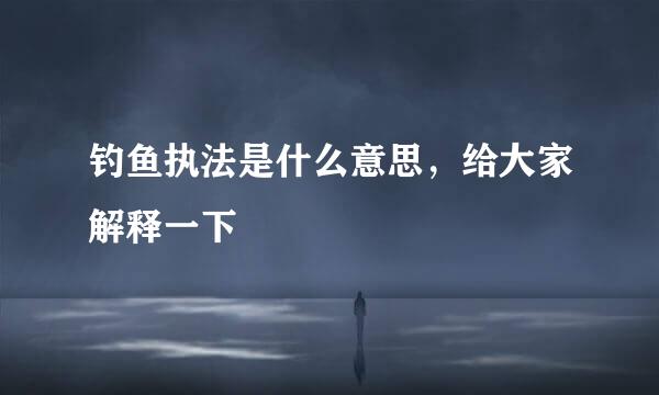 钓鱼执法是什么意思，给大家解释一下