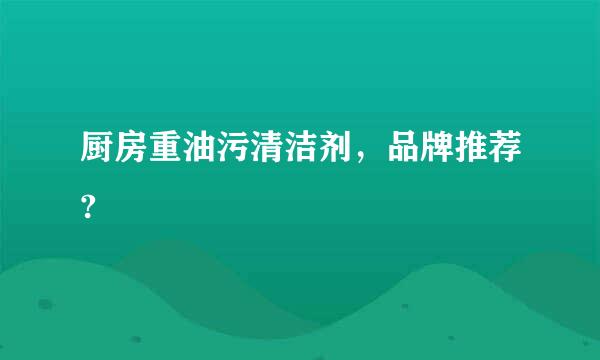 厨房重油污清洁剂，品牌推荐?