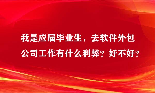 我是应届毕业生，去软件外包公司工作有什么利弊？好不好？