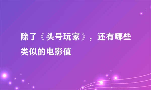 除了《头号玩家》，还有哪些类似的电影值