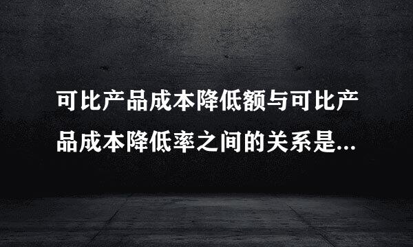 可比产品成本降低额与可比产品成本降低率之间的关系是（） A.正比 B.反比 C.同方向变动 D.无直接关系