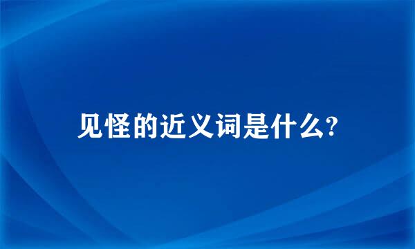 见怪的近义词是什么?