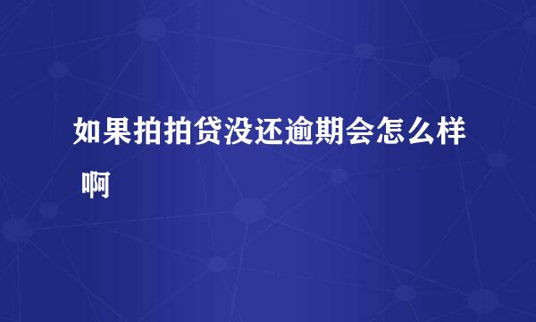 如果拍拍贷没还逾期会怎么样 啊