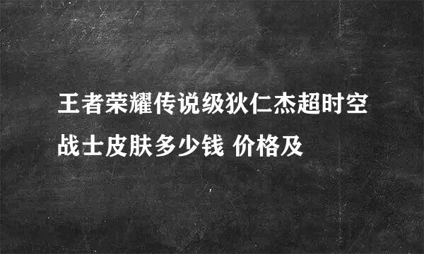 王者荣耀传说级狄仁杰超时空战士皮肤多少钱 价格及