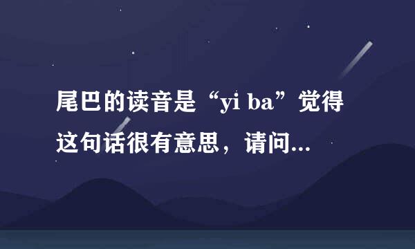 尾巴的读音是“yi ba”觉得这句话很有意思，请问来由是什么？