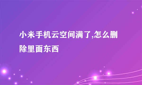 小米手机云空间满了,怎么删除里面东西