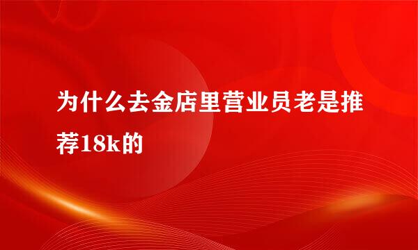 为什么去金店里营业员老是推荐18k的