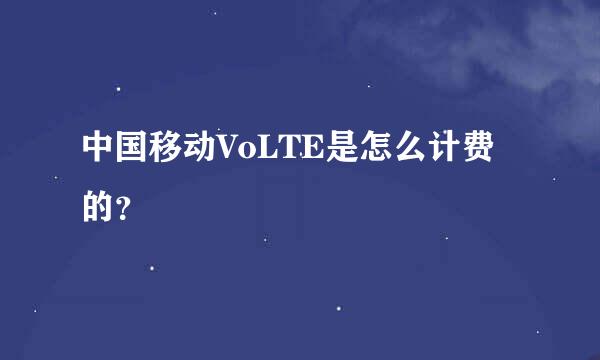 中国移动VoLTE是怎么计费的？