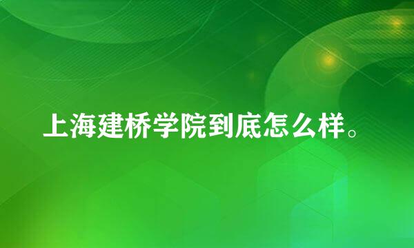 上海建桥学院到底怎么样。