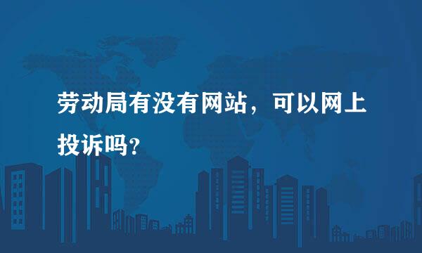 劳动局有没有网站，可以网上投诉吗？