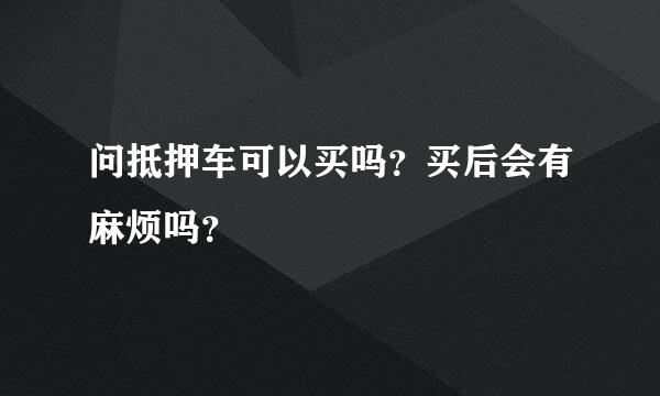 问抵押车可以买吗？买后会有麻烦吗？