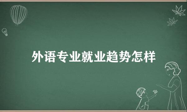 外语专业就业趋势怎样