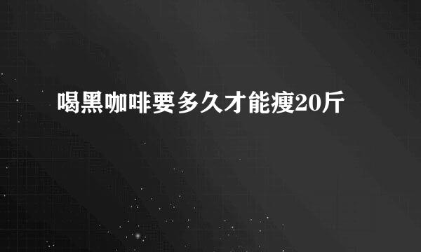 喝黑咖啡要多久才能瘦20斤