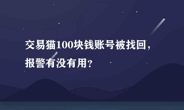 交易猫100块钱账号被找回，报警有没有用？