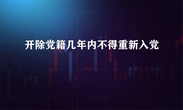 开除党籍几年内不得重新入党