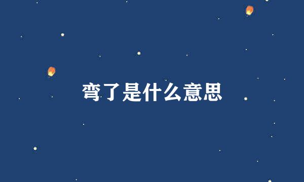 弯了是什么意思