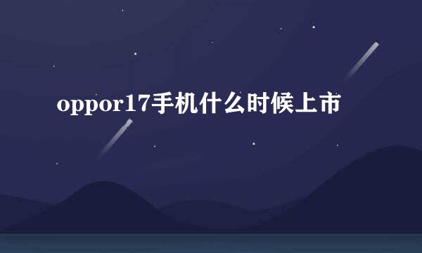 oppor17手机什么时候上市