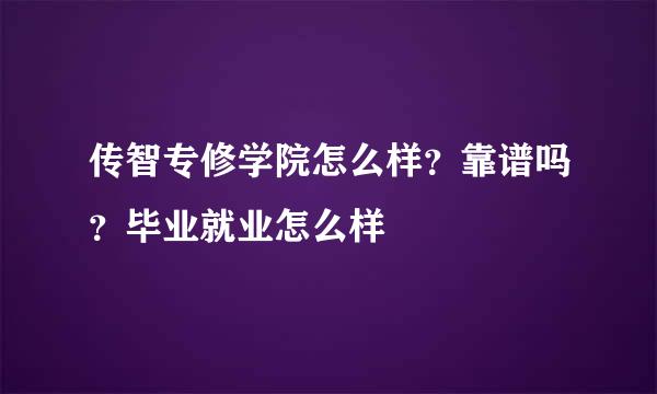 传智专修学院怎么样？靠谱吗？毕业就业怎么样