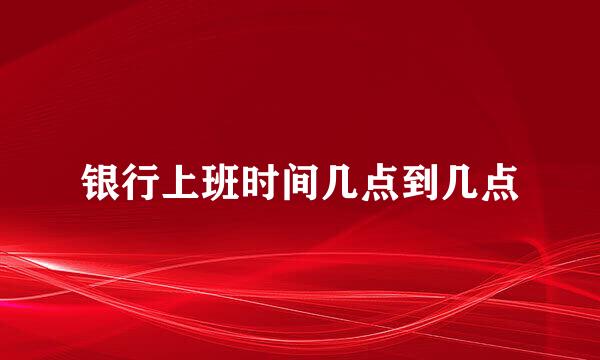 银行上班时间几点到几点