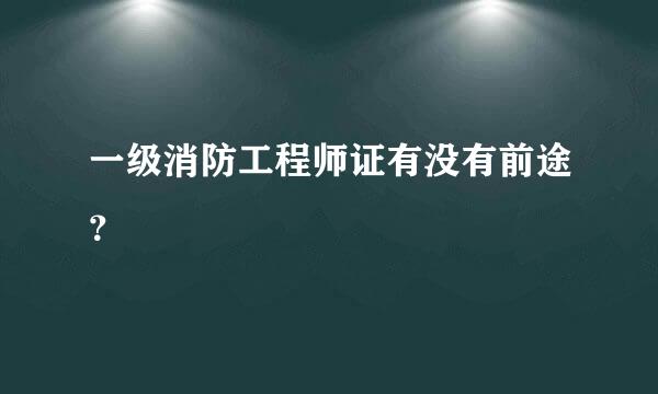 一级消防工程师证有没有前途？