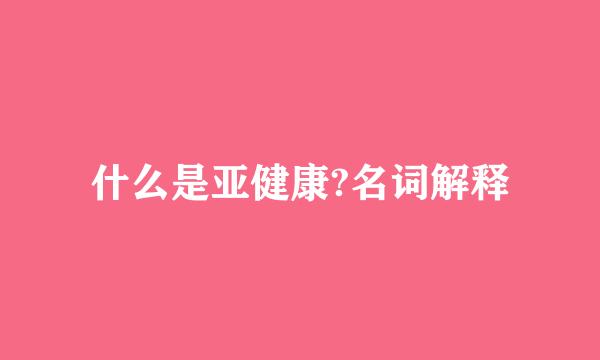 什么是亚健康?名词解释