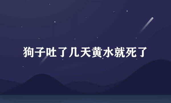 狗子吐了几天黄水就死了