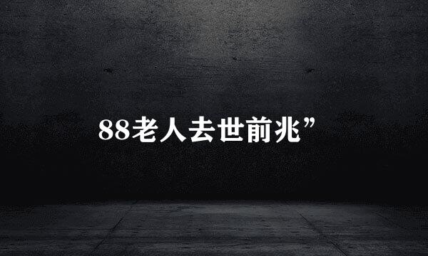 88老人去世前兆”