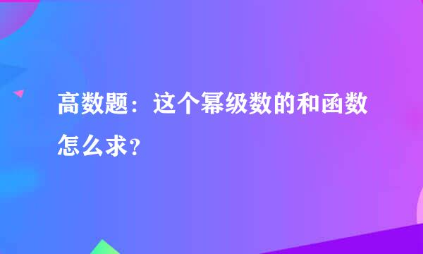 高数题：这个幂级数的和函数怎么求？