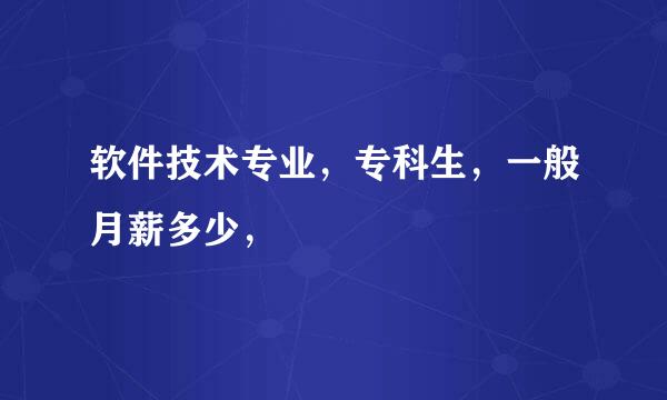 软件技术专业，专科生，一般月薪多少，