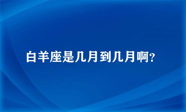 白羊座是几月到几月啊？