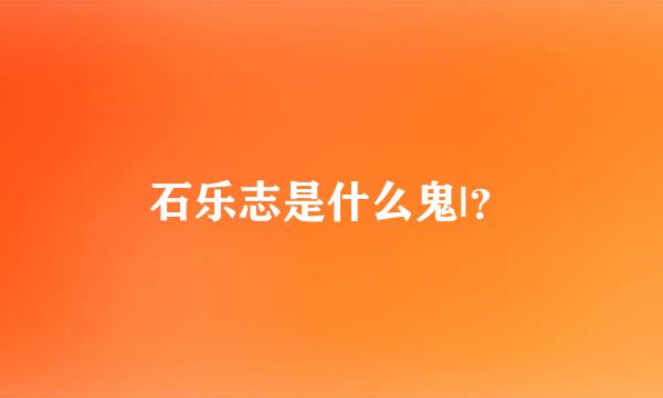 石乐志是什么鬼|？