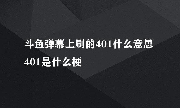 斗鱼弹幕上刷的401什么意思 401是什么梗