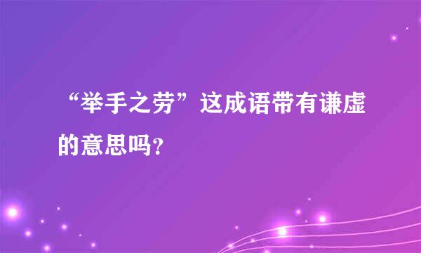 “举手之劳”这成语带有谦虚的意思吗？