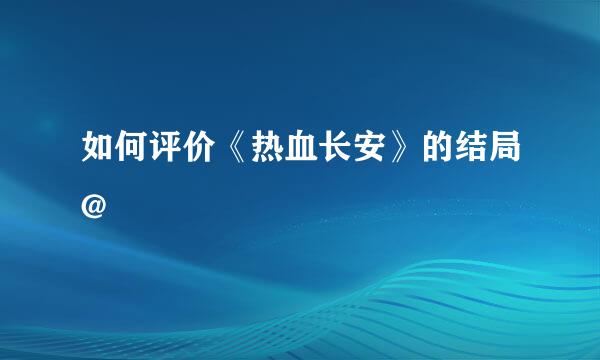 如何评价《热血长安》的结局@