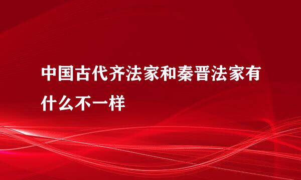 中国古代齐法家和秦晋法家有什么不一样