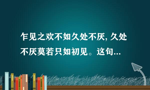 乍见之欢不如久处不厌, 久处不厌莫若只如初见。这句话的出处