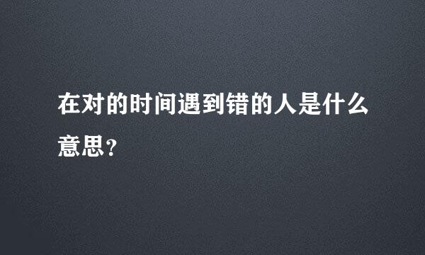 在对的时间遇到错的人是什么意思？