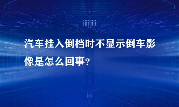 汽车挂入倒档时不显示倒车影像是怎么回事？