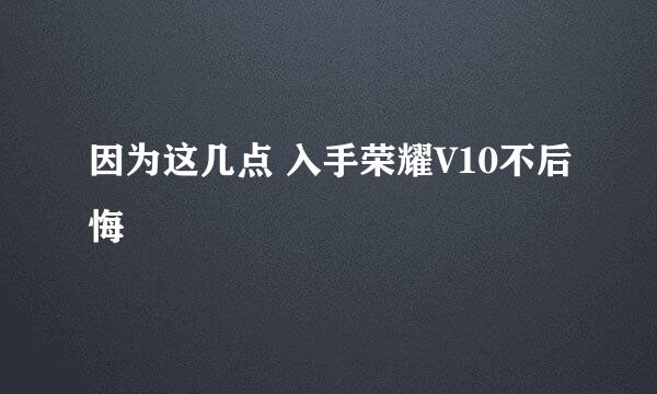 因为这几点 入手荣耀V10不后悔