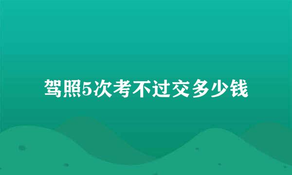 驾照5次考不过交多少钱